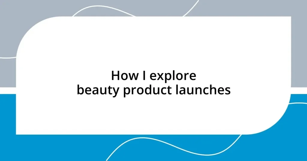 How I explore beauty product launches