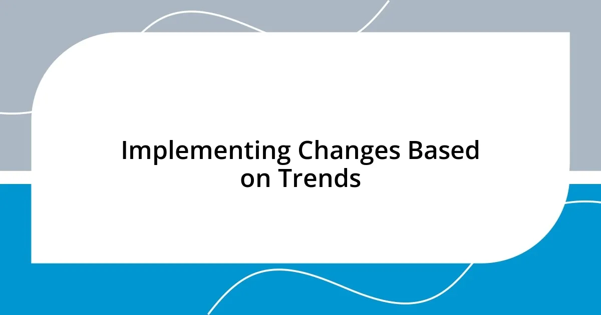 Implementing Changes Based on Trends