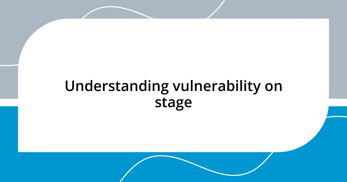 Understanding vulnerability on stage