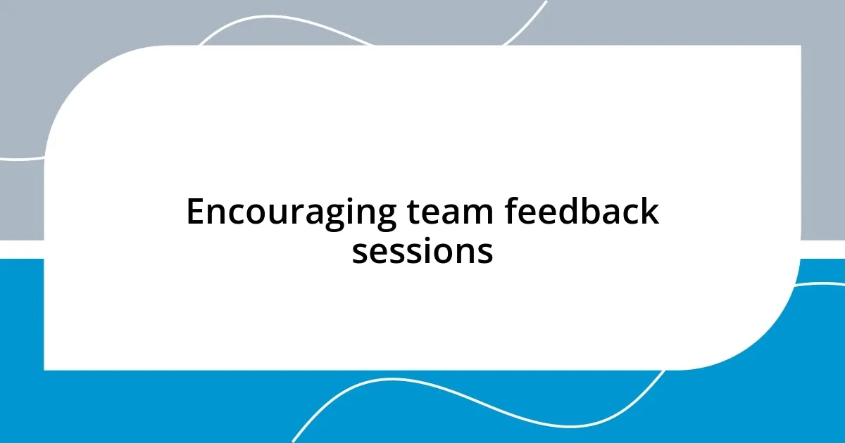 Encouraging team feedback sessions