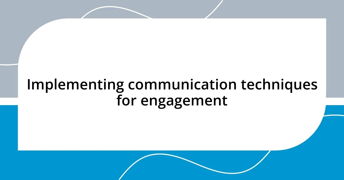 Implementing communication techniques for engagement