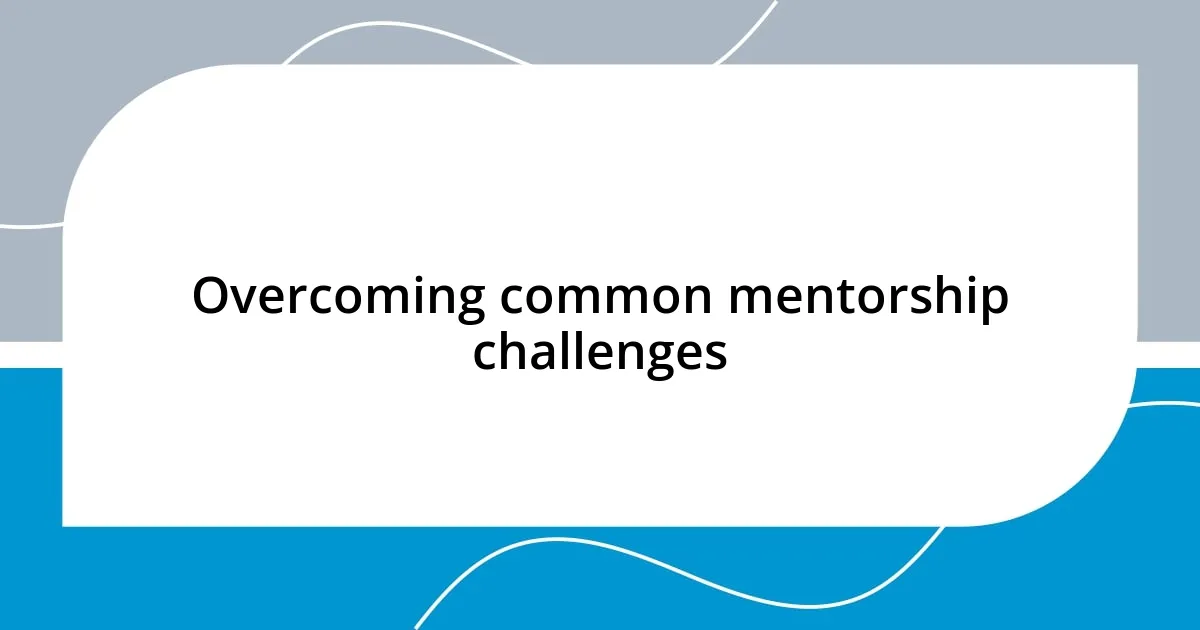 Overcoming common mentorship challenges