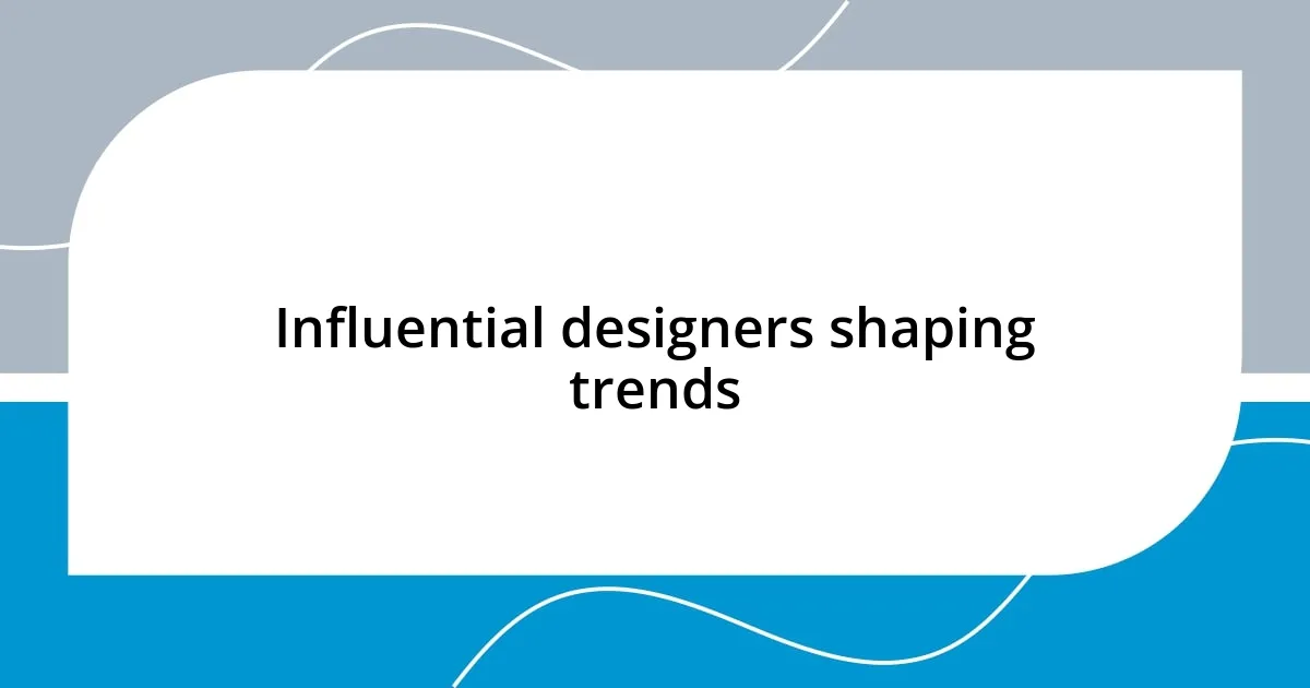 Influential designers shaping trends