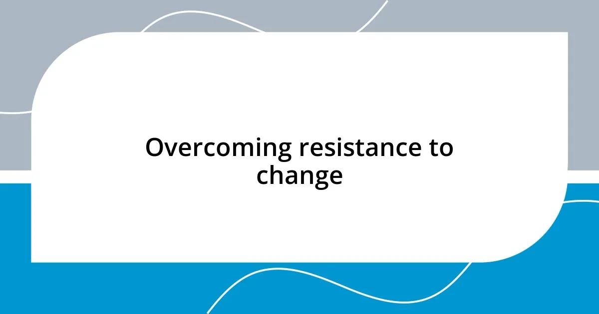 Overcoming resistance to change